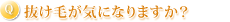 抜け毛が気になりますか?
